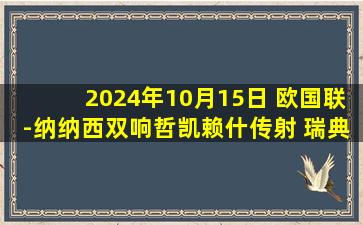 2024年10月15日 欧国联-纳纳西双响哲凯赖什传射 瑞典3-0轻取爱沙尼亚